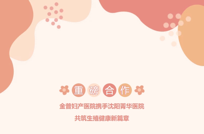 重磅合作！金普婦產(chǎn)醫(yī)院攜手沈陽菁華醫(yī)院，共筑生殖健康新篇章！